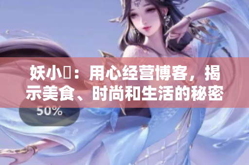 妖小槡：用心经营博客，揭示美食、时尚和生活的秘密