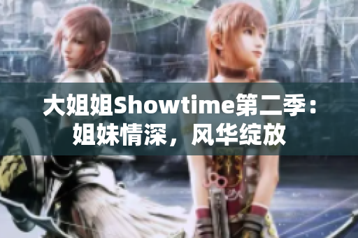 大姐姐Showtime第二季：姐妹情深，风华绽放