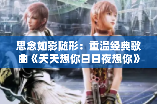 思念如影随形：重温经典歌曲《天天想你日日夜想你》