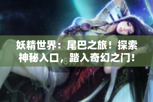 妖精世界：尾巴之旅！探索神秘入口，踏入奇幻之门！