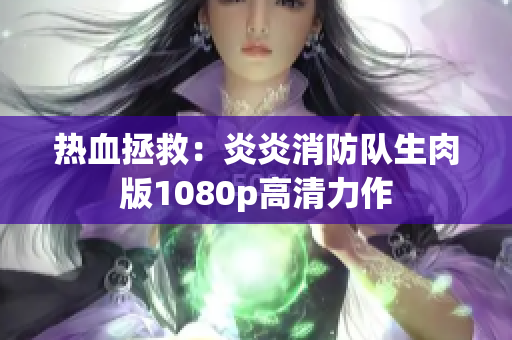 热血拯救：炎炎消防队生肉版1080p高清力作