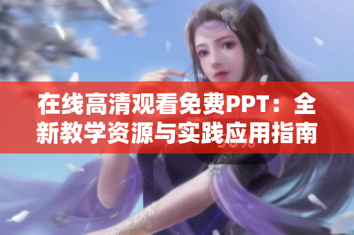 在线高清观看免费PPT：全新教学资源与实践应用指南