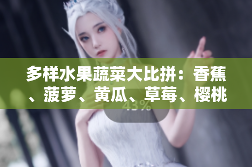 多样水果蔬菜大比拼：香蕉、菠萝、黄瓜、草莓、樱桃、榴莲、茄子，谁称霸餐桌？