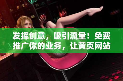 发挥创意，吸引流量！免费推广你的业务，让黄页网站助你一臂之力