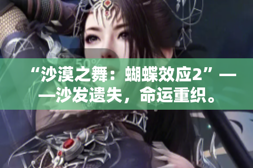 “沙漠之舞：蝴蝶效应2”——沙发遗失，命运重织。
