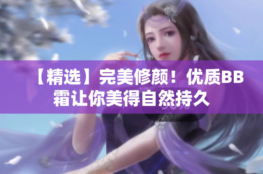 【精选】完美修颜！优质BB霜让你美得自然持久