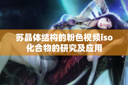 苏晶体结构的粉色视频iso化合物的研究及应用