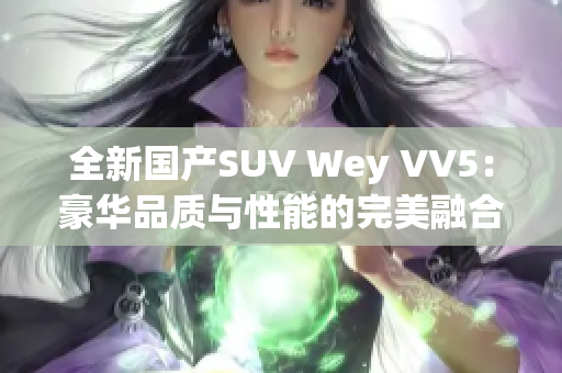 全新国产SUV Wey VV5：豪华品质与性能的完美融合