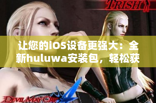 让您的iOS设备更强大：全新huluwa安装包，轻松获取