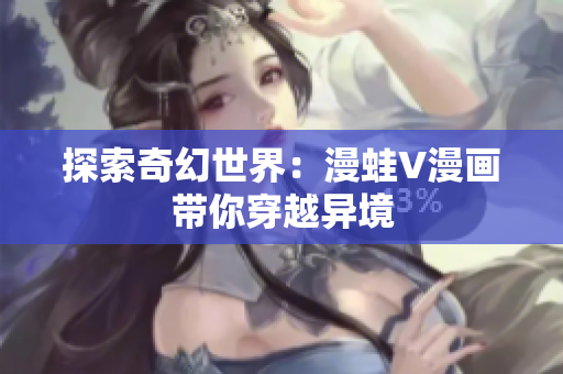 探索奇幻世界：漫蛙V漫画带你穿越异境