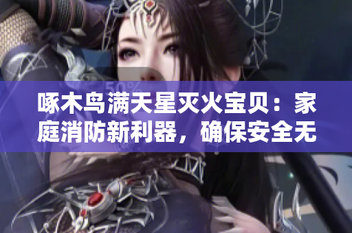 啄木鸟满天星灭火宝贝：家庭消防新利器，确保安全无忧