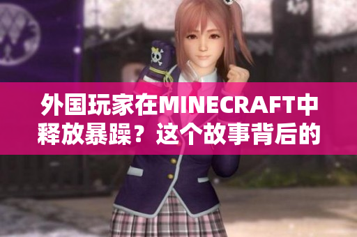 外国玩家在MINECRAFT中释放暴躁？这个故事背后的奥秘令人惊讶！