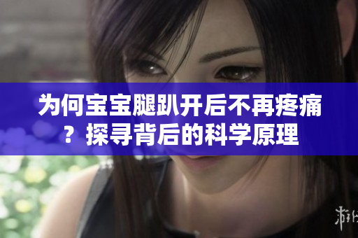 为何宝宝腿趴开后不再疼痛？探寻背后的科学原理