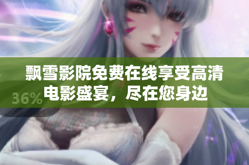 飘雪影院免费在线享受高清电影盛宴，尽在您身边
