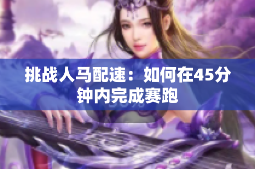 挑战人马配速：如何在45分钟内完成赛跑