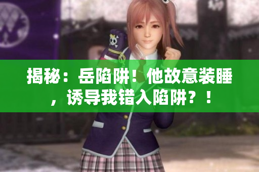 揭秘：岳陷阱！他故意装睡，诱导我错入陷阱？！
