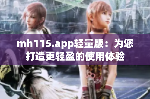 mh115.app轻量版：为您打造更轻盈的使用体验