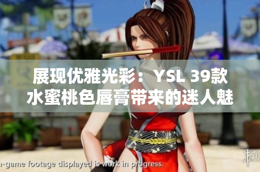 展现优雅光彩：YSL 39款水蜜桃色唇膏带来的迷人魅力