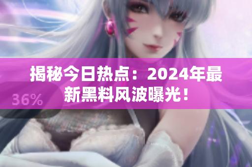 揭秘今日热点：2024年最新黑料风波曝光！