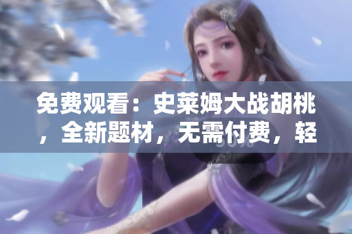 免费观看：史莱姆大战胡桃，全新题材，无需付费，轻松享受！