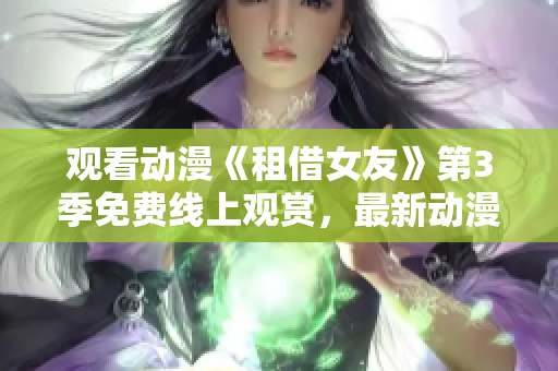 观看动漫《租借女友》第3季免费线上观赏，最新动漫剧集分享