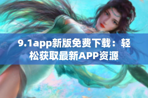 9.1app新版免费下载：轻松获取最新APP资源