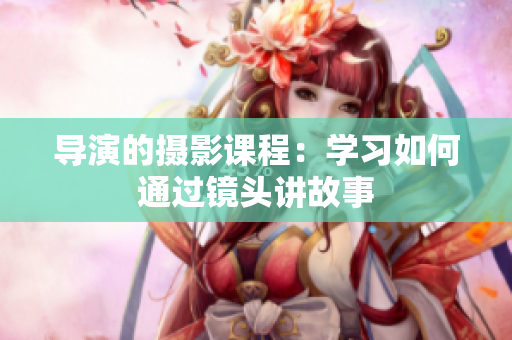导演的摄影课程：学习如何通过镜头讲故事