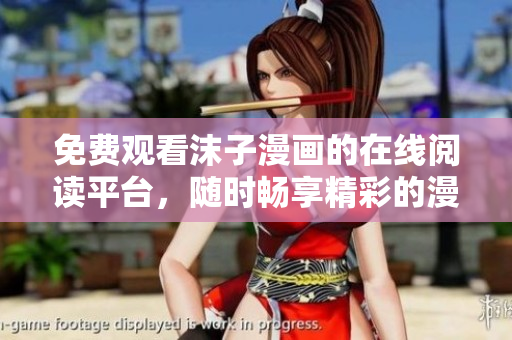 免费观看沫子漫画的在线阅读平台，随时畅享精彩的漫画世界！