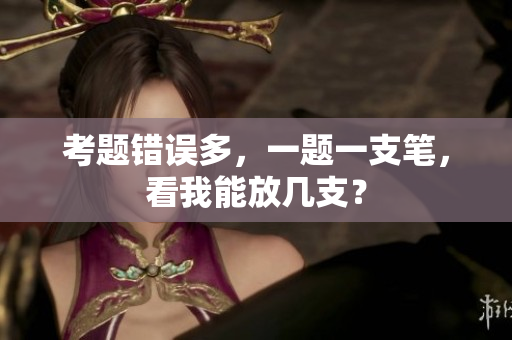 考题错误多，一题一支笔，看我能放几支？