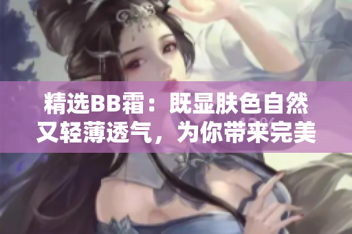 精选BB霜：既显肤色自然又轻薄透气，为你带来完美妆容