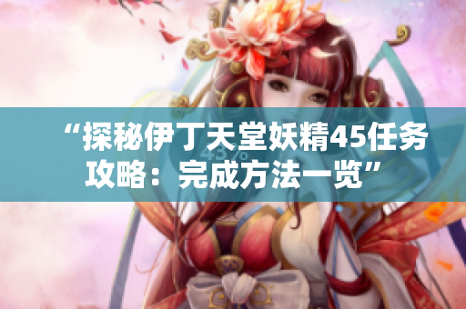 “探秘伊丁天堂妖精45任务攻略：完成方法一览”