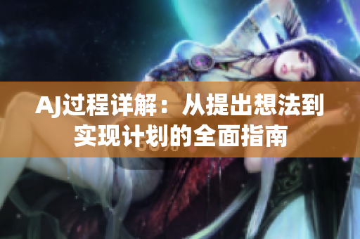 AJ过程详解：从提出想法到实现计划的全面指南