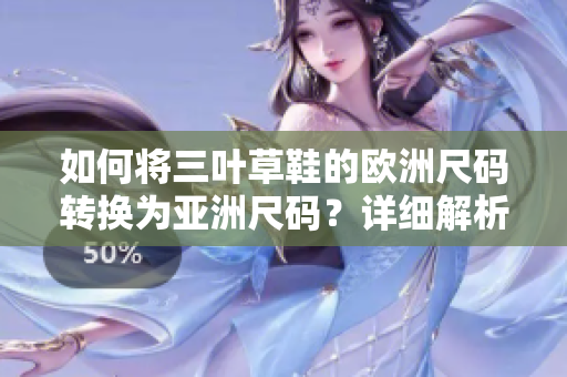 如何将三叶草鞋的欧洲尺码转换为亚洲尺码？详细解析换算方法