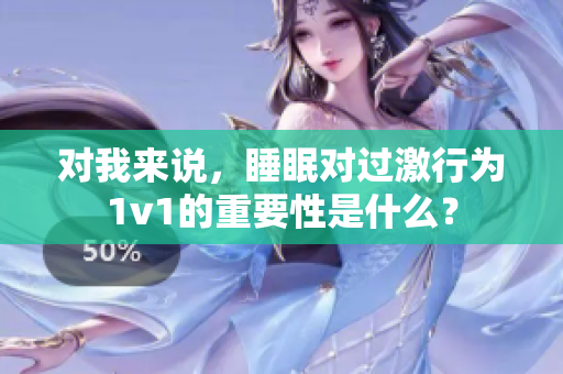 对我来说，睡眠对过激行为1v1的重要性是什么？