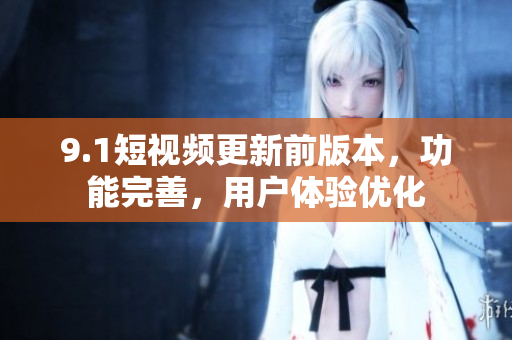 9.1短视频更新前版本，功能完善，用户体验优化