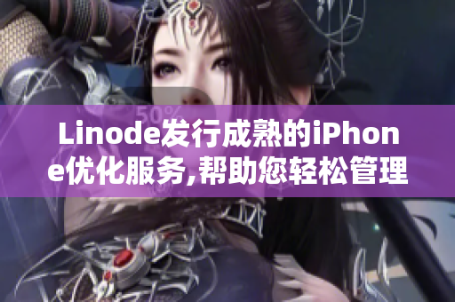 Linode发行成熟的iPhone优化服务,帮助您轻松管理和优化iPhone