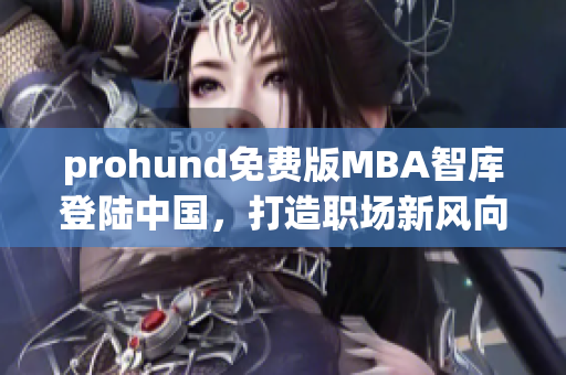 prohund免费版MBA智库登陆中国，打造职场新风向
