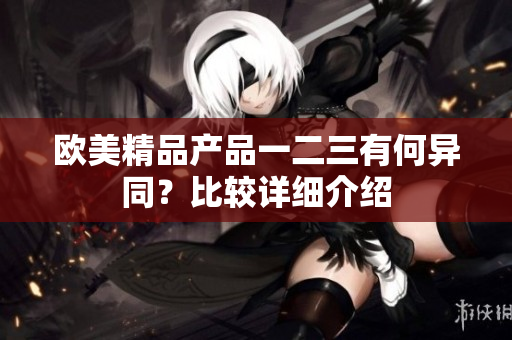 欧美精品产品一二三有何异同？比较详细介绍