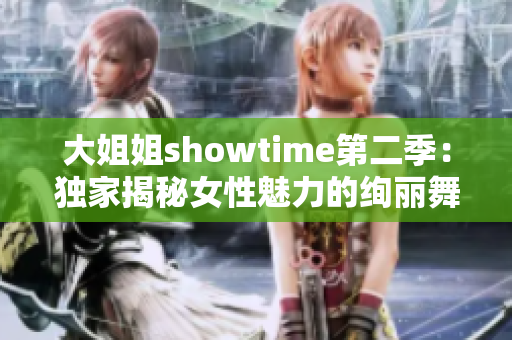 大姐姐showtime第二季：独家揭秘女性魅力的绚丽舞台