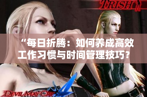 “每日折腾：如何养成高效工作习惯与时间管理技巧？”