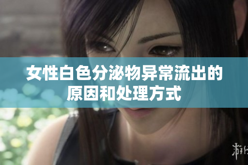 女性白色分泌物异常流出的原因和处理方式