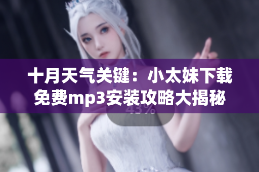 十月天气关键：小太妹下载免费mp3安装攻略大揭秘