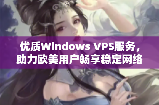 优质Windows VPS服务，助力欧美用户畅享稳定网络体验