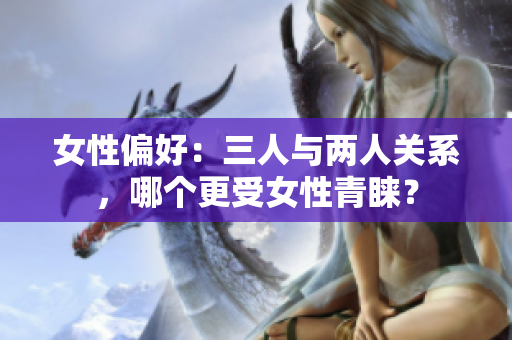 女性偏好：三人与两人关系，哪个更受女性青睐？