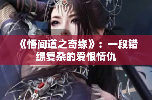 《悟间道之奇缘》：一段错综复杂的爱恨情仇