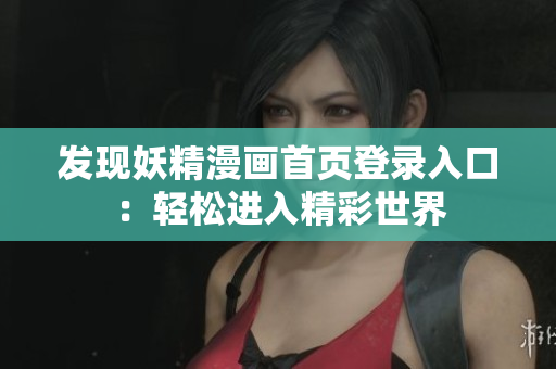 发现妖精漫画首页登录入口：轻松进入精彩世界