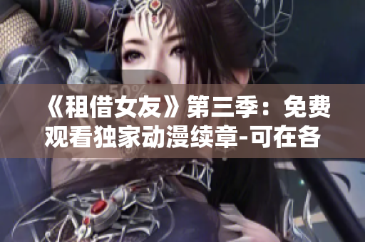 《租借女友》第三季：免费观看独家动漫续章-可在各大平台在线观赏
