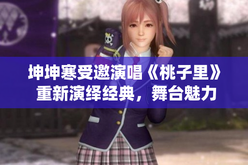 坤坤寒受邀演唱《桃子里》 重新演绎经典，舞台魅力引人注目