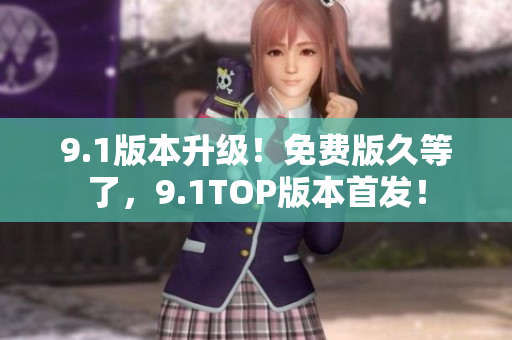 9.1版本升级！免费版久等了，9.1TOP版本首发！