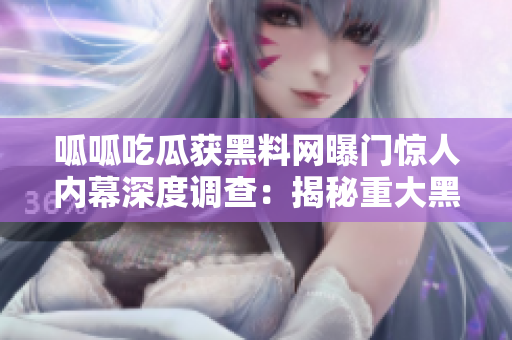 呱呱吃瓜获黑料网曝门惊人内幕深度调查：揭秘重大黑料!